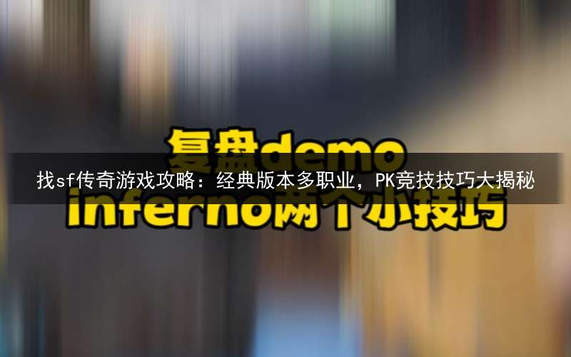 找sf传奇游戏攻略：经典版本多职业，PK竞技技巧大揭秘