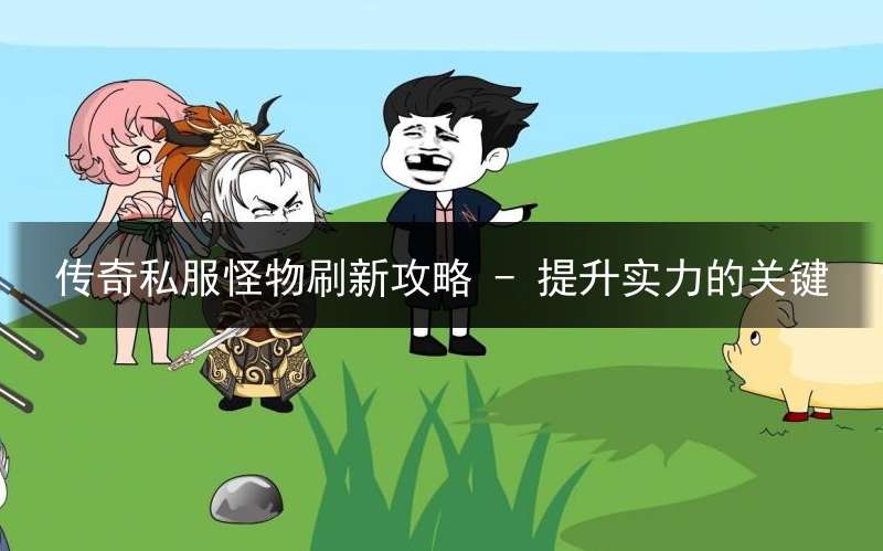 传奇私服怪物刷新攻略 - 提升实力的关键