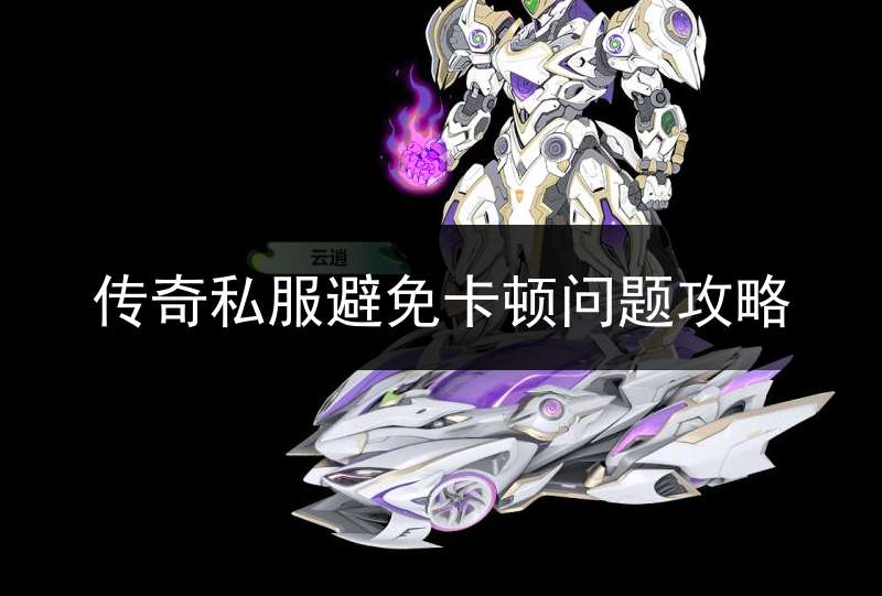 传奇私服避免卡顿问题攻略