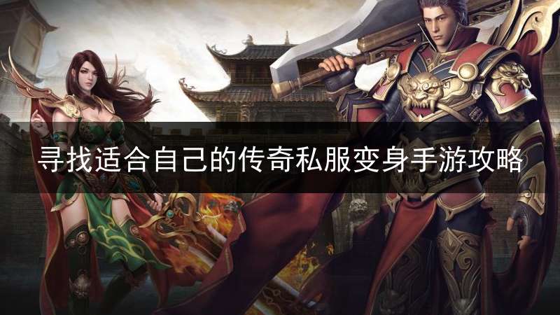 寻找适合自己的传奇私服变身手游攻略