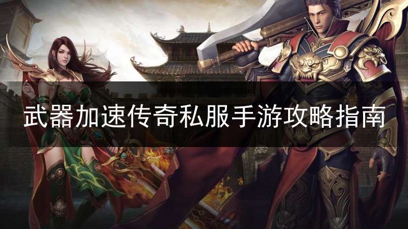 武器加速传奇私服手游攻略指南