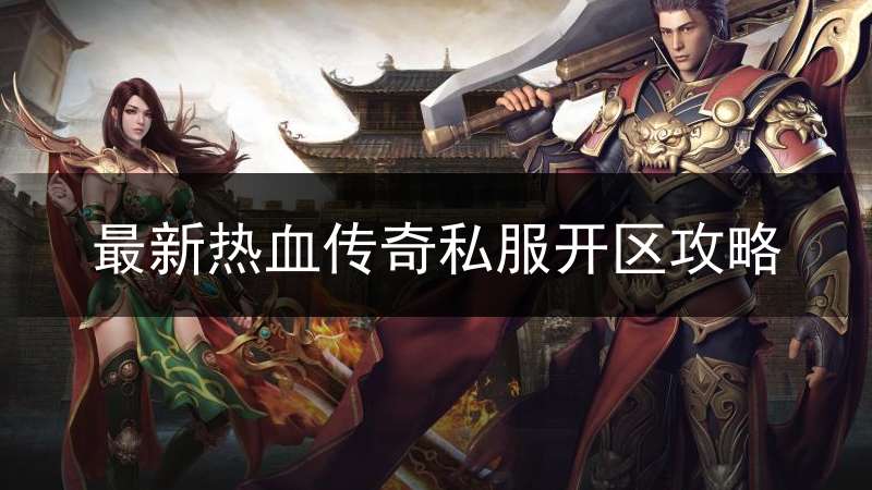 最新热血传奇私服开区攻略
