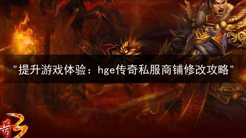 "提升游戏体验：hge传奇私服商铺修改攻略"