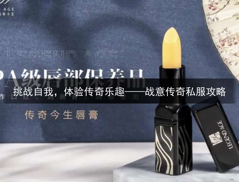 挑战自我，体验传奇乐趣——战意传奇私服攻略