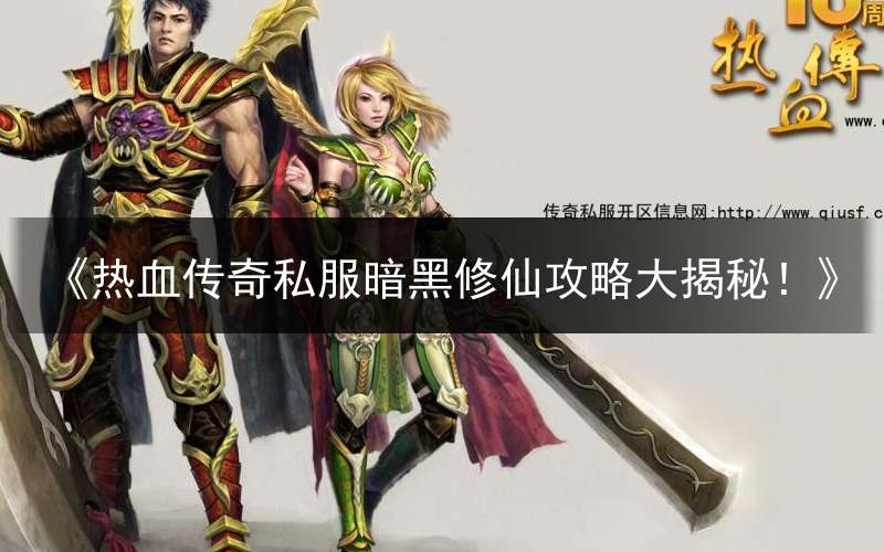 《热血传奇私服暗黑修仙攻略大揭秘！》